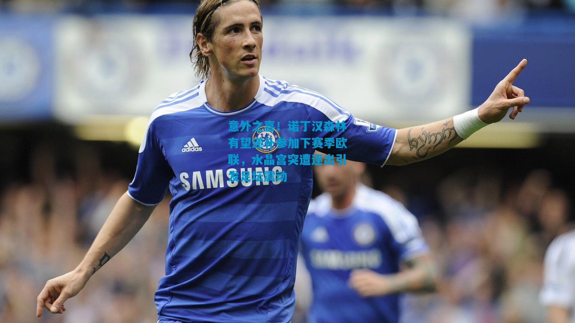 意外之喜！诺丁汉森林有望递补参加下赛季欧联，水晶宫突遭逐出引发足坛震动