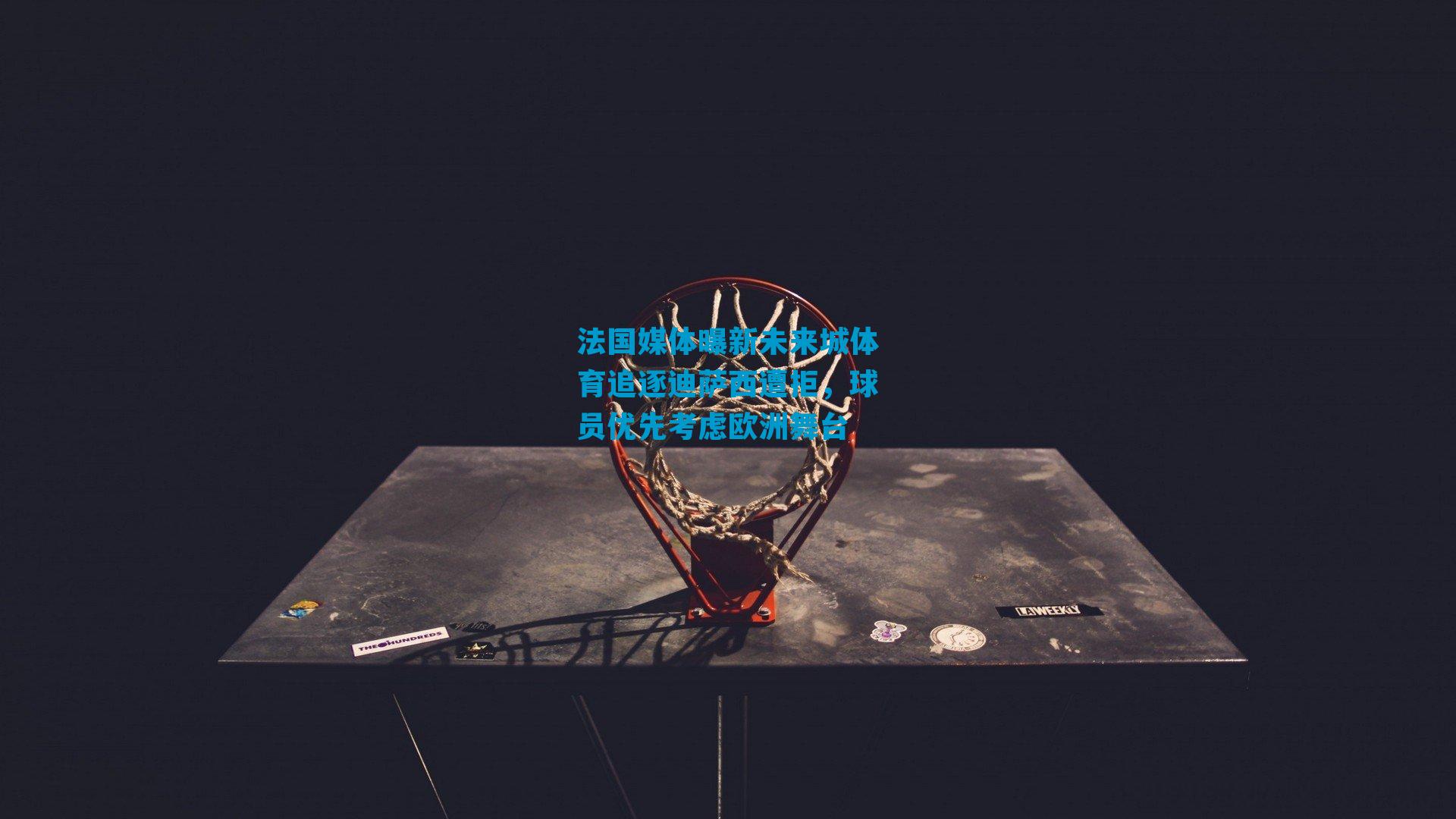 法国媒体曝新未来城体育追逐迪萨西遭拒，球员优先考虑欧洲舞台