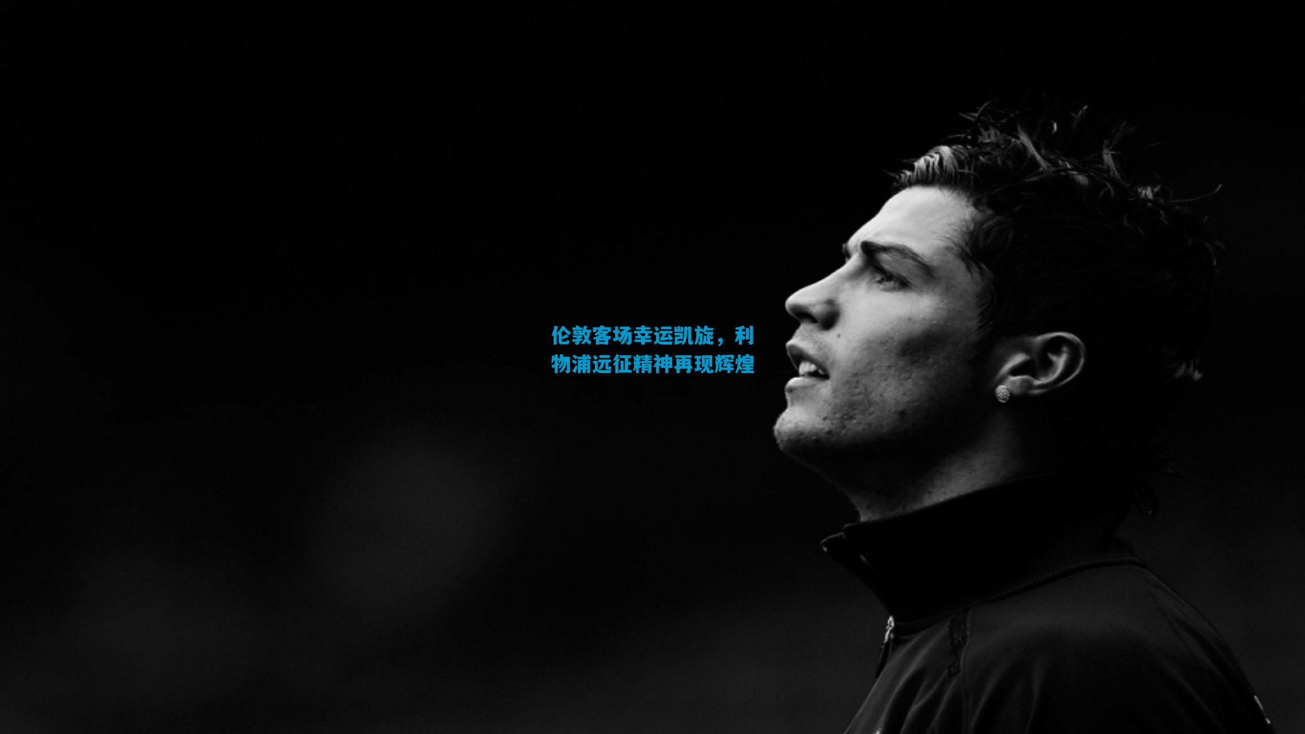 伦敦客场幸运凯旋，利物浦远征精神再现辉煌