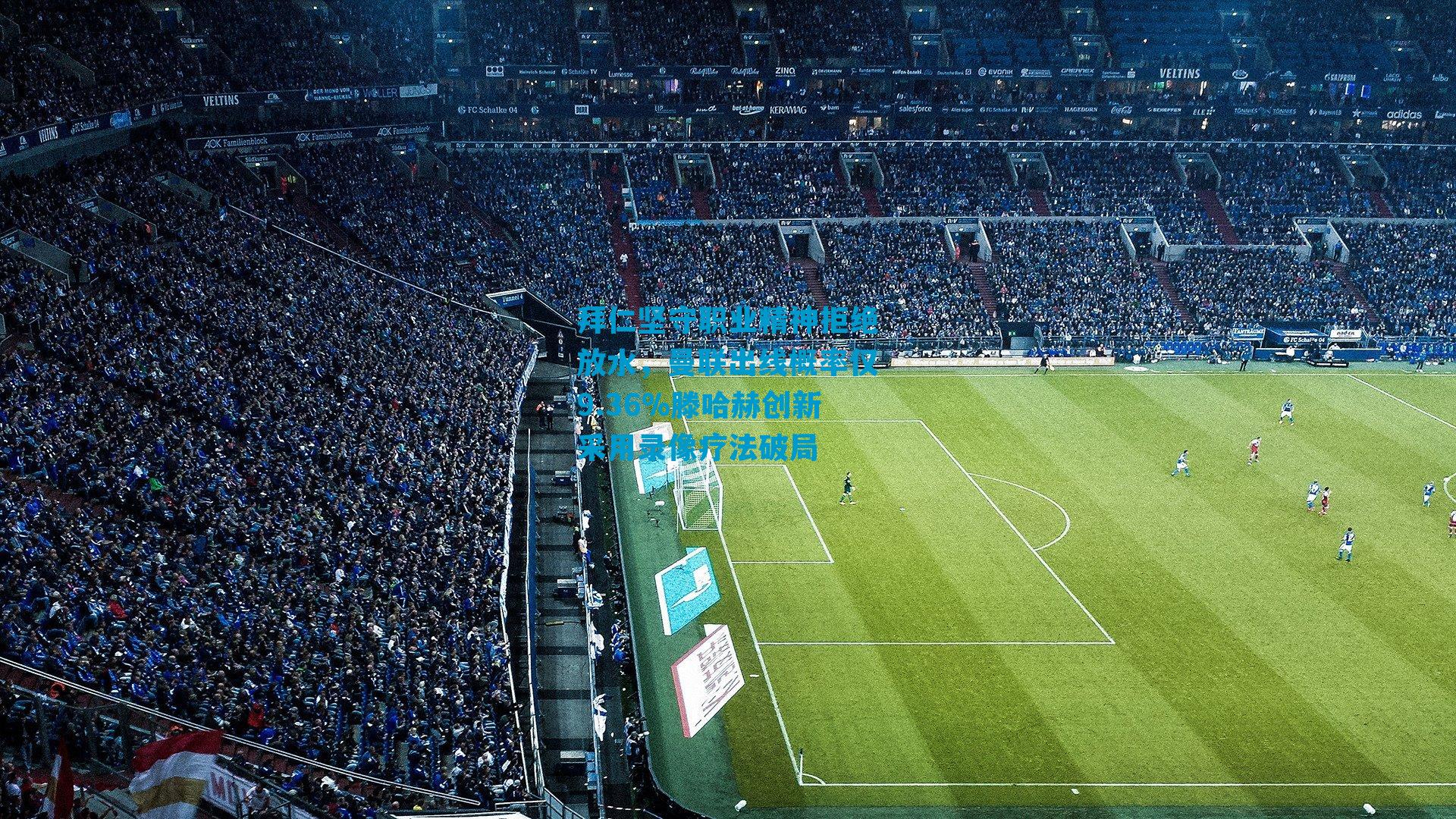 拜仁坚守职业精神拒绝放水，曼联出线概率仅9.36%滕哈赫创新采用录像疗法破局