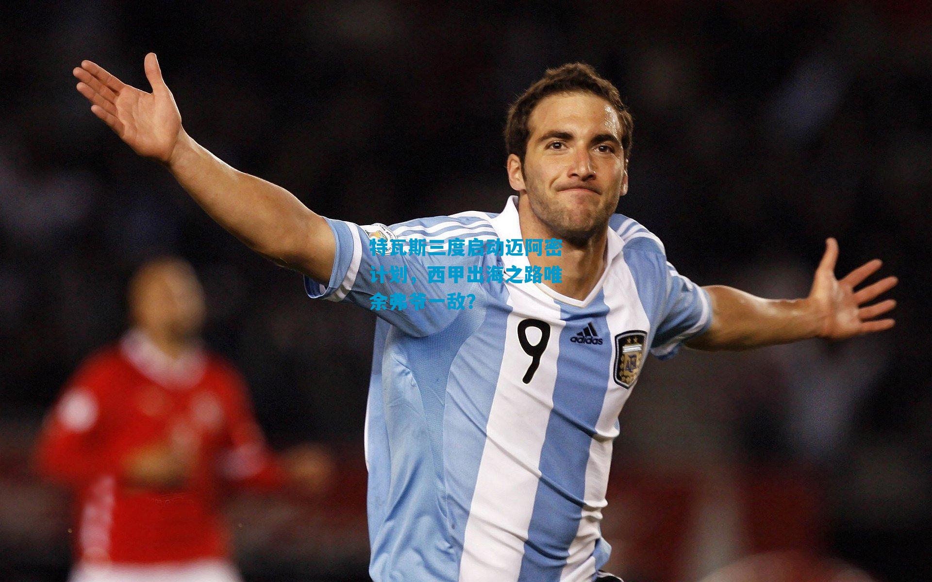 特瓦斯三度启动迈阿密计划，西甲出海之路唯余弗爷一敌？