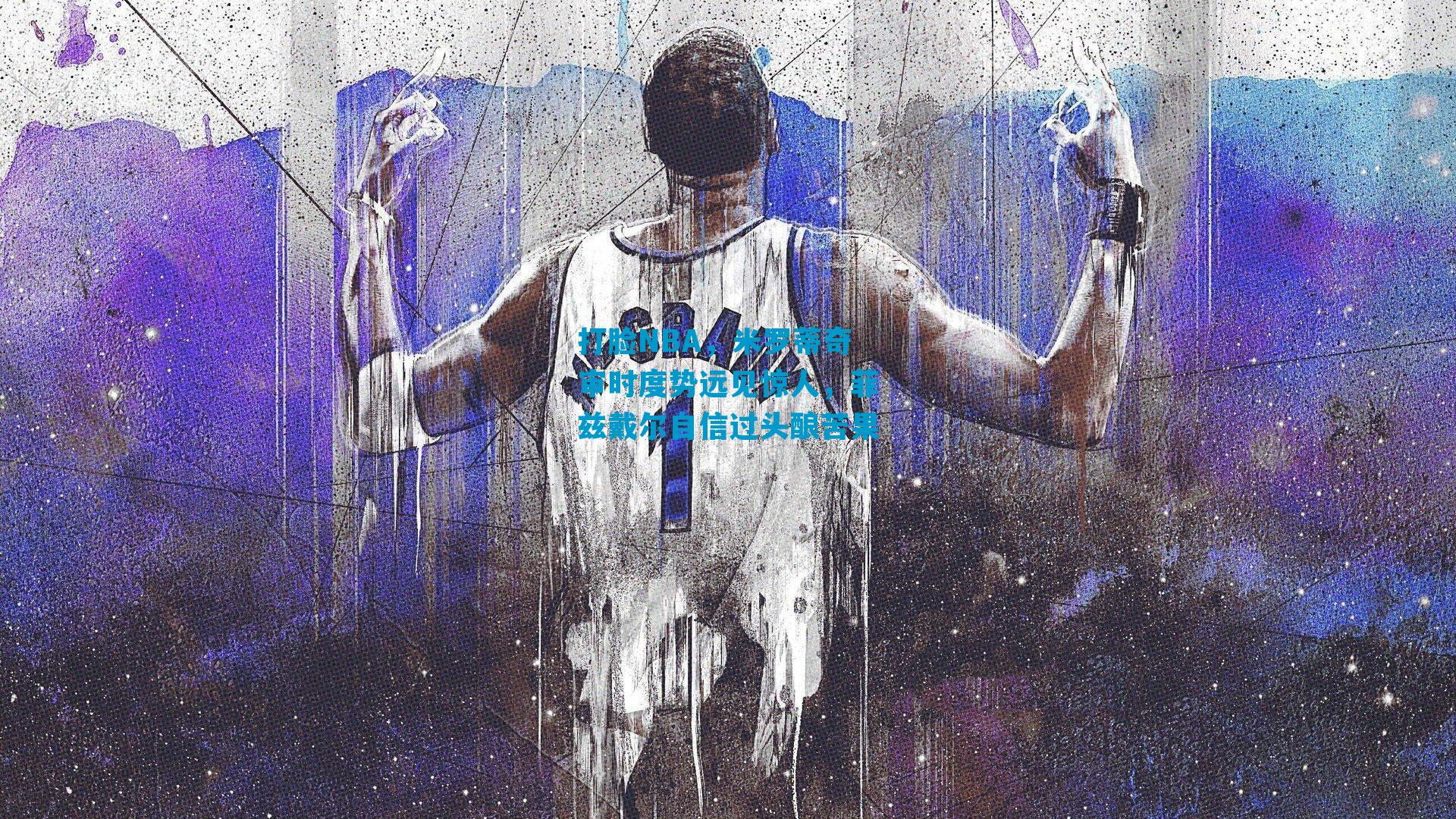 打脸NBA，米罗蒂奇审时度势远见惊人，菲兹戴尔自信过头酿苦果