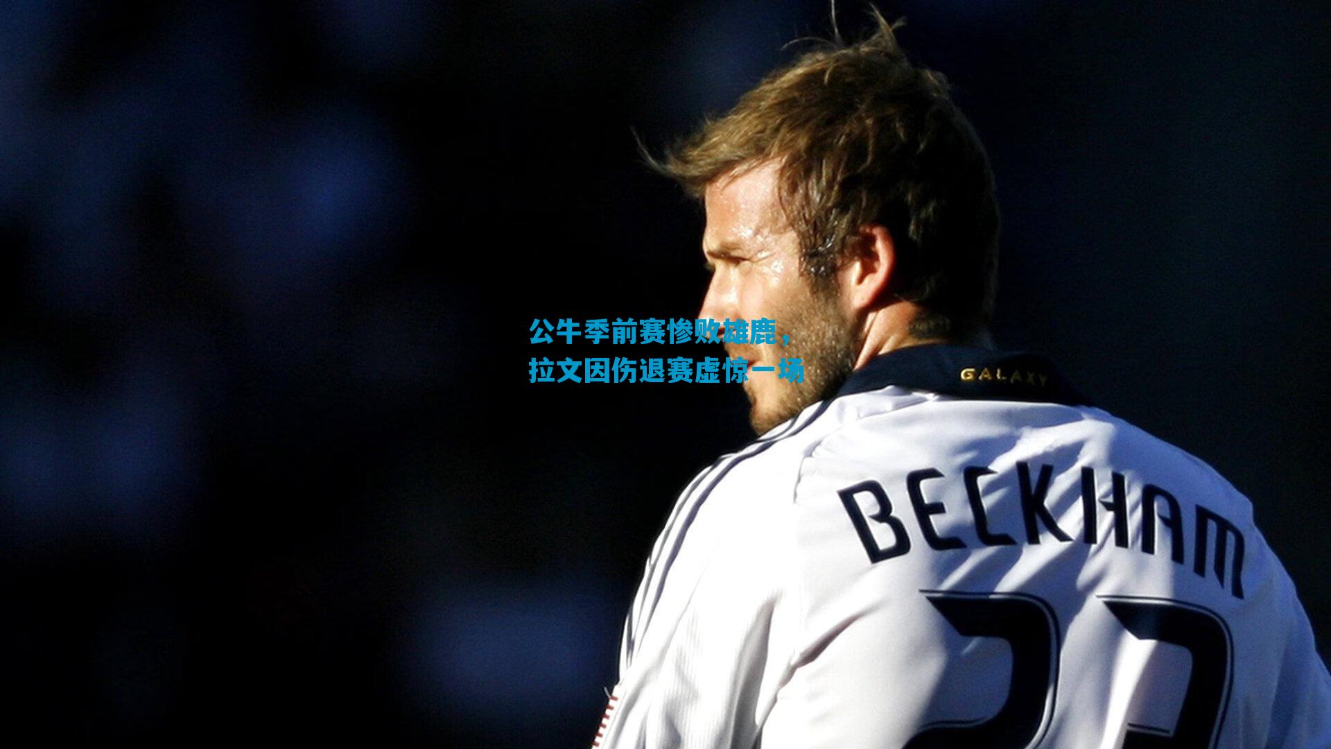 公牛季前赛惨败雄鹿，拉文因伤退赛虚惊一场