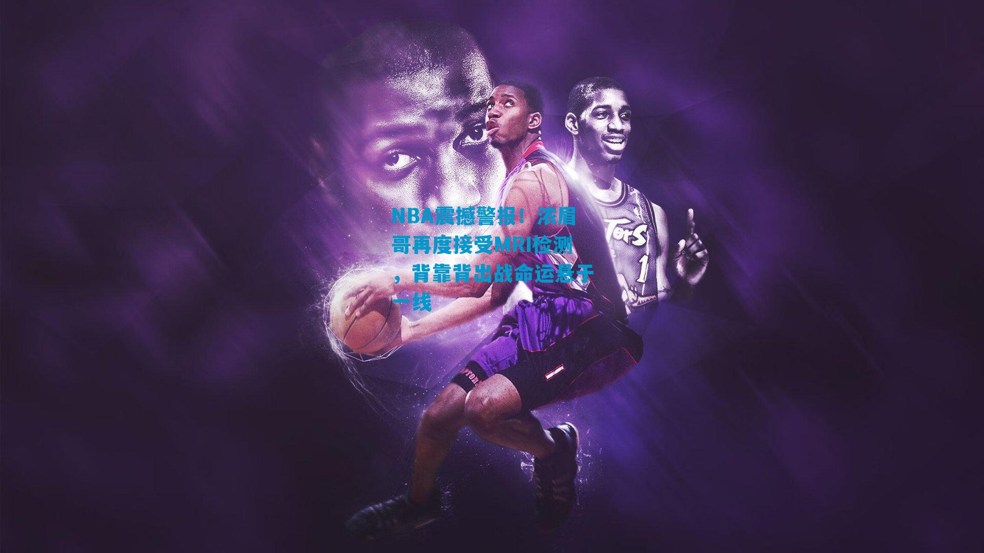 NBA震撼警报！浓眉哥再度接受MRI检测，背靠背出战命运悬于一线