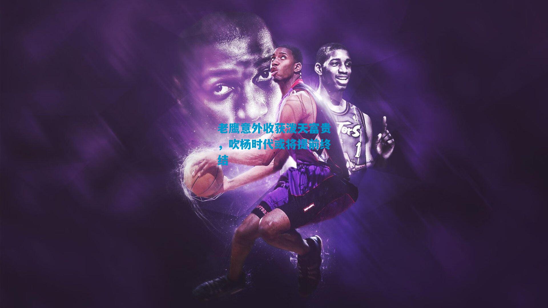 老鹰意外收获泼天富贵，吹杨时代或将提前终结