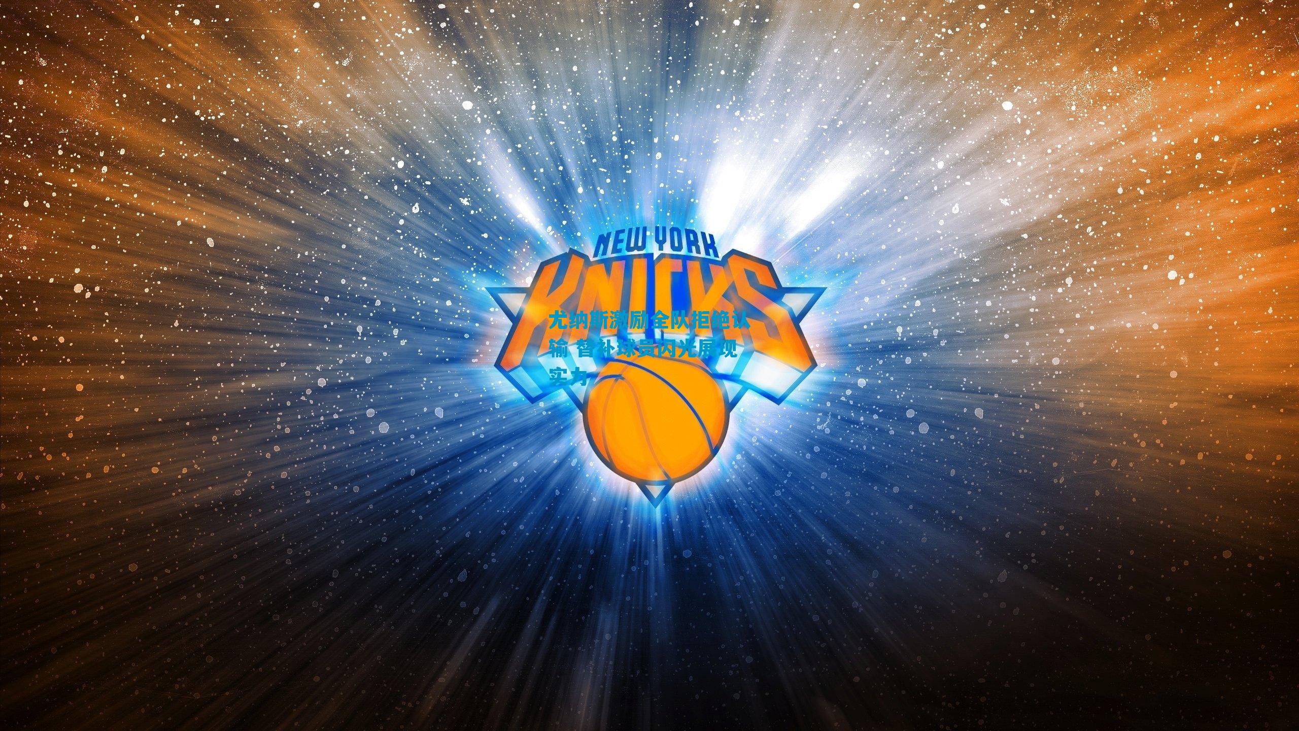 尤纳斯激励全队拒绝认输 替补球员闪光展现实力