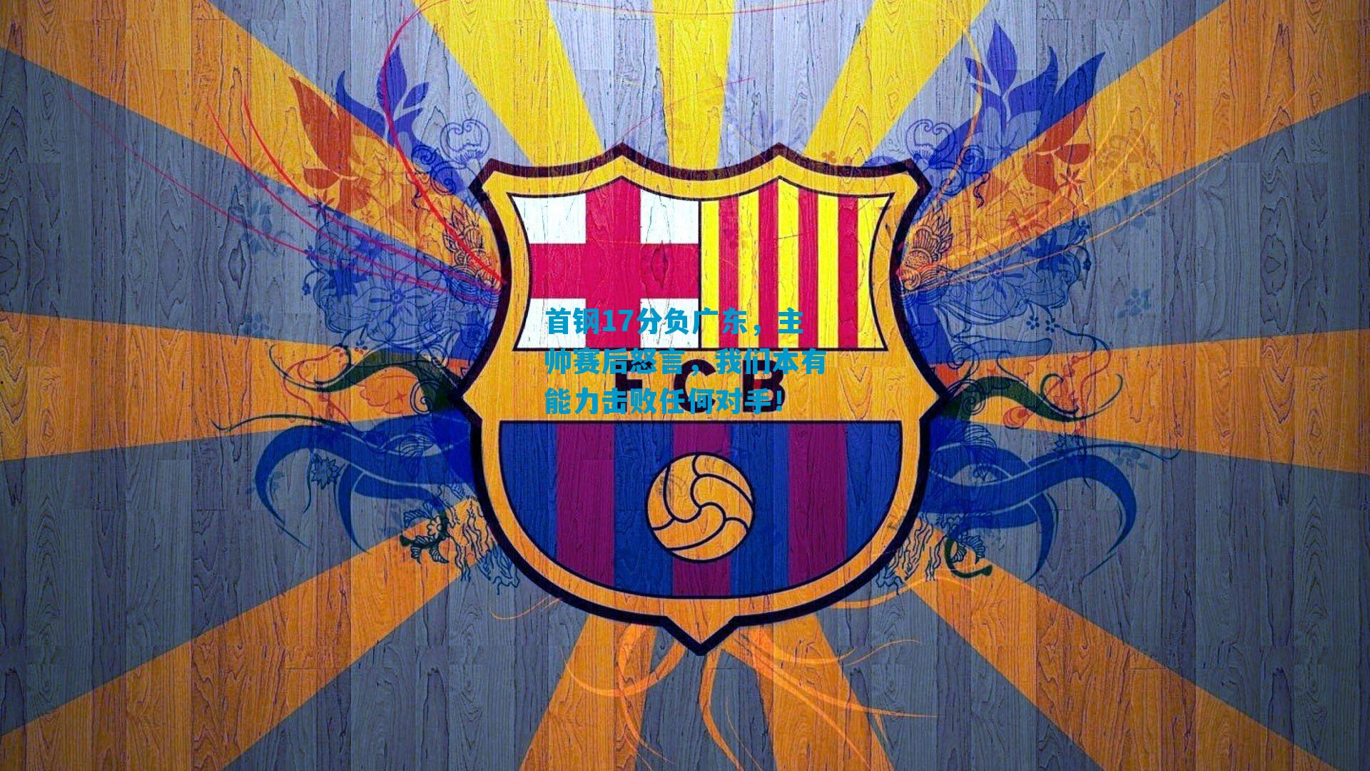 首钢17分负广东，主帅赛后怒言，我们本有能力击败任何对手！