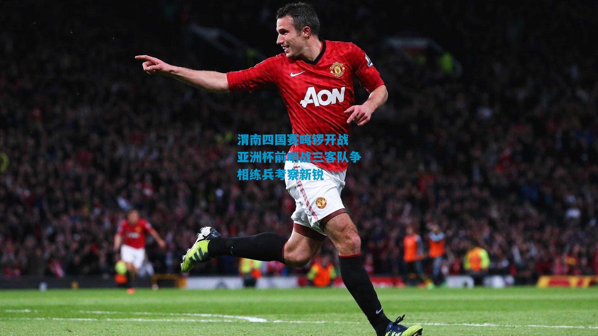 渭南四国赛鸣锣开战 亚洲杯前哨战三客队争相练兵考察新锐