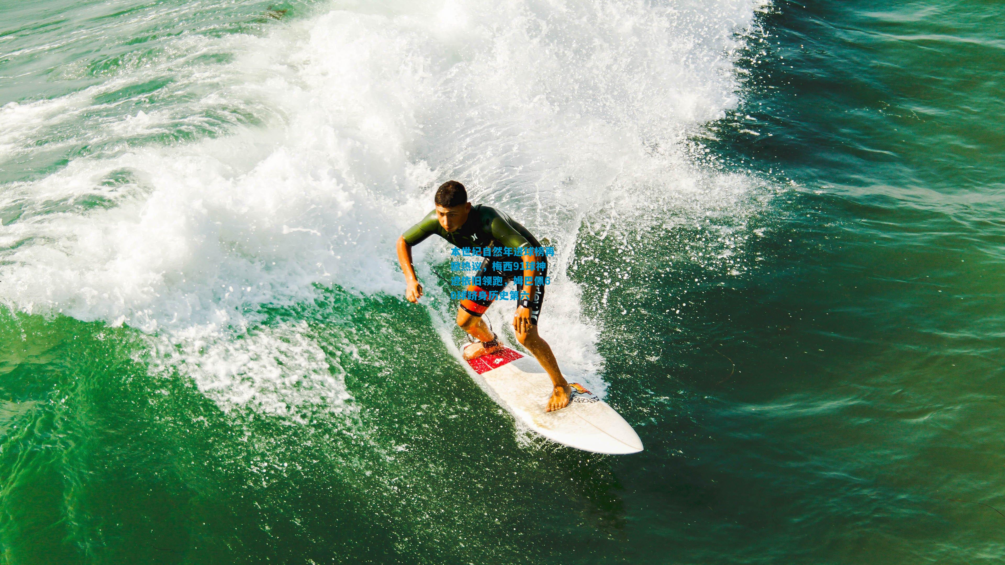 本世纪自然年进球榜再掀热议，梅西91球神迹依旧领跑，姆巴佩60球跻身历史第六