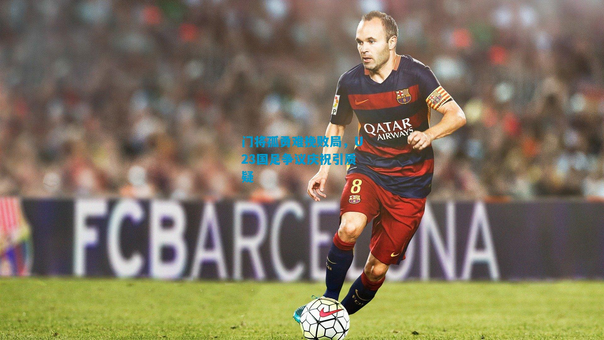 门将孤勇难挽败局，U23国足争议庆祝引质疑