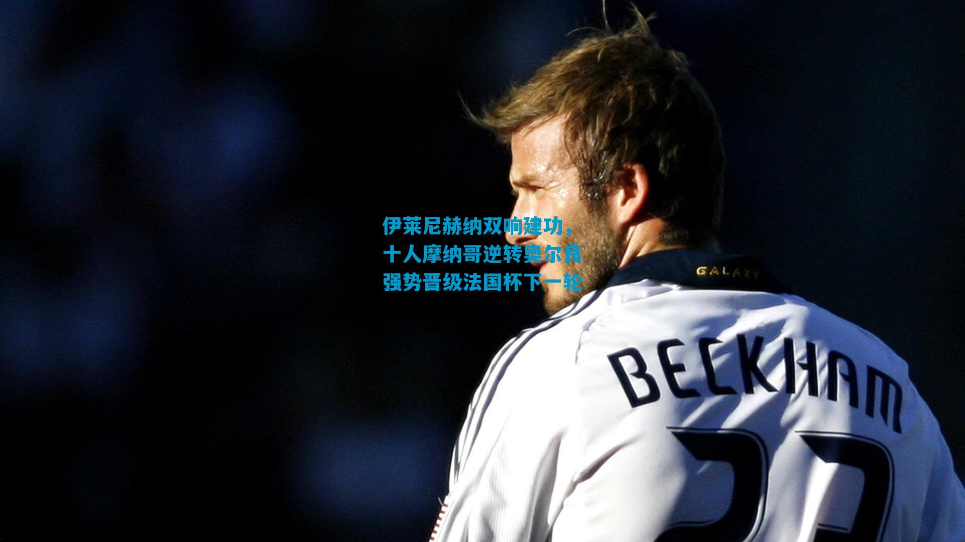 伊莱尼赫纳双响建功，十人摩纳哥逆转奥尔良强势晋级法国杯下一轮