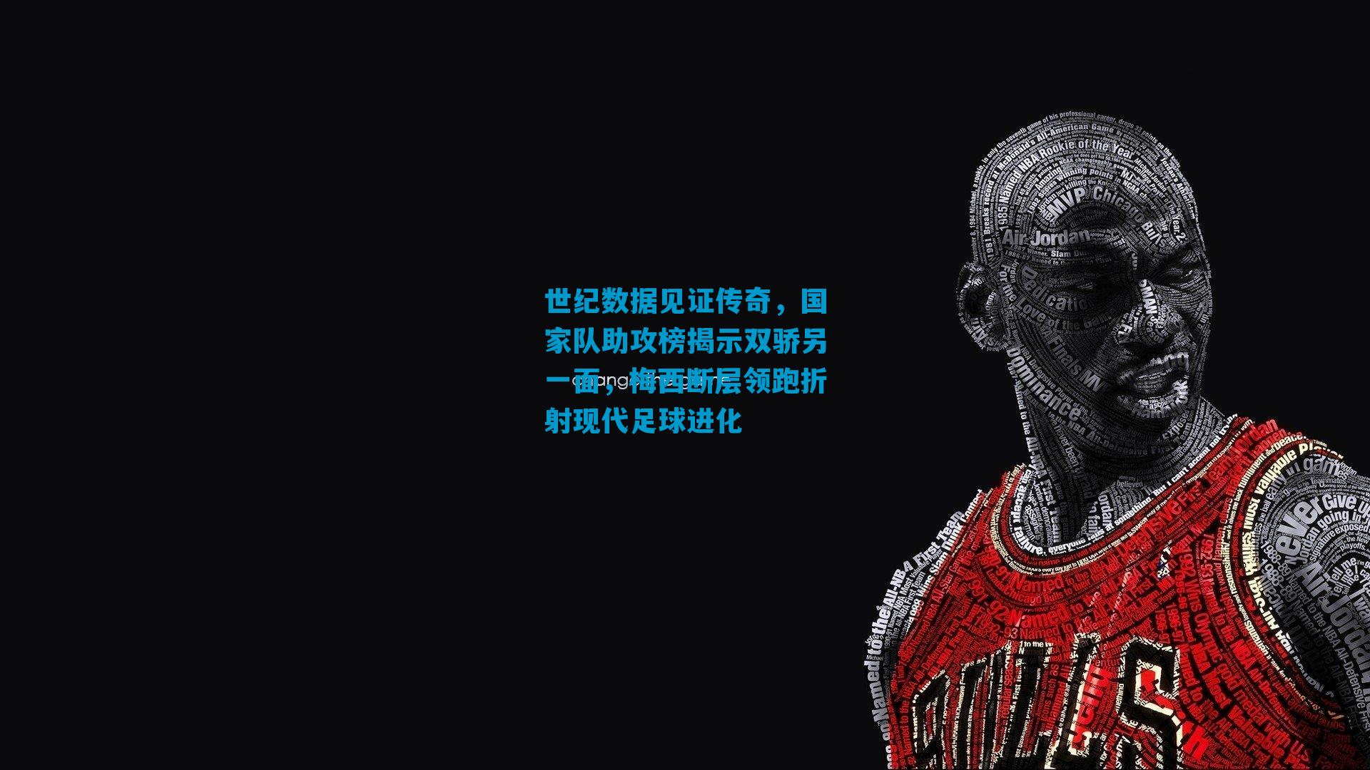 世纪数据见证传奇，国家队助攻榜揭示双骄另一面，梅西断层领跑折射现代足球进化